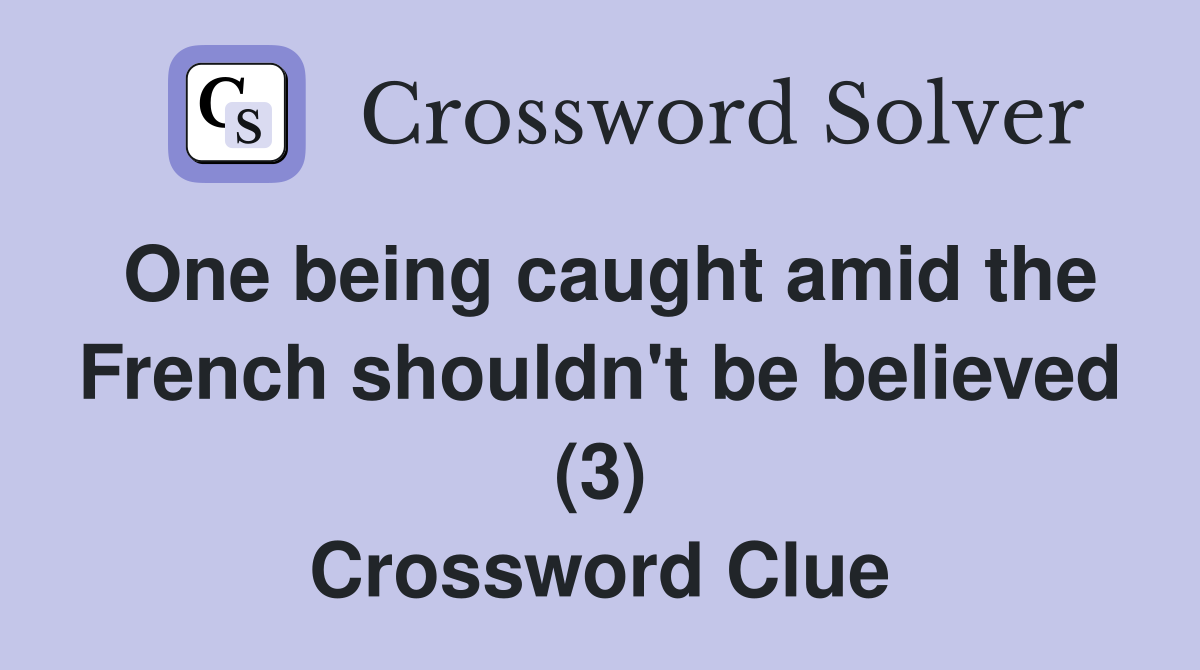 One being caught amid the French shouldn't be believed (3) Crossword